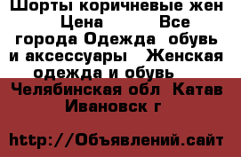 Шорты коричневые жен. › Цена ­ 150 - Все города Одежда, обувь и аксессуары » Женская одежда и обувь   . Челябинская обл.,Катав-Ивановск г.